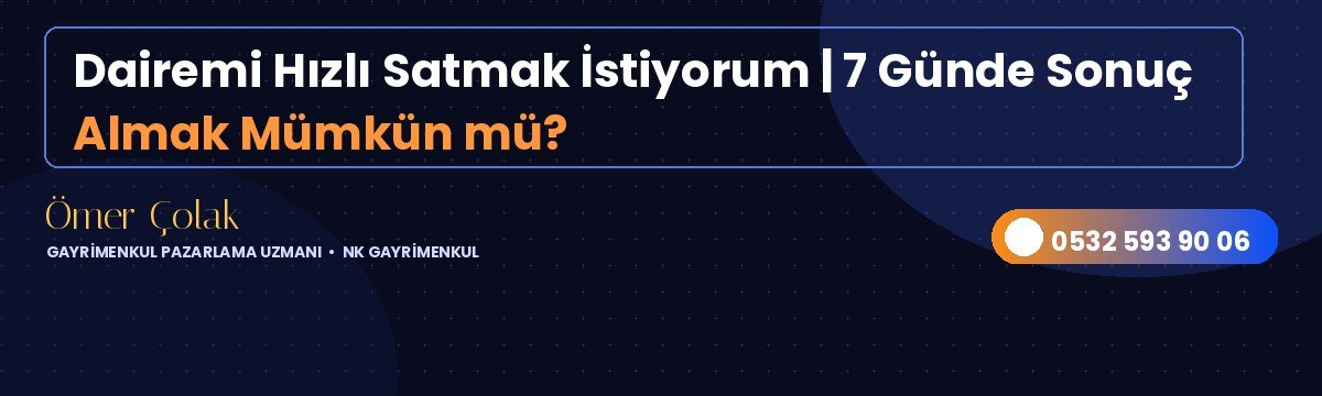Dairemi Hızlı Satmak İstiyorum | 7 Günde Sonuç Almak Mümkün mü?