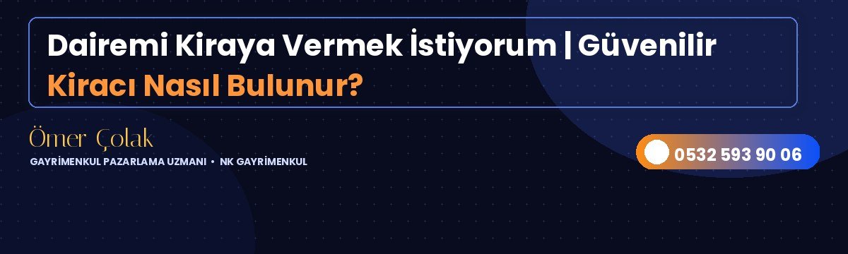 Dairemi Kiraya Vermek İstiyorum | Güvenilir Kiracı Nasıl Bulunur?