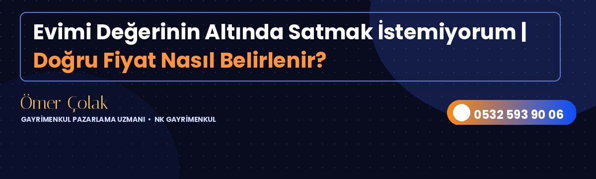 Evimi Değerinin Altında Satmak İstemiyorum | Doğru Fiyat Nasıl Belirlenir?