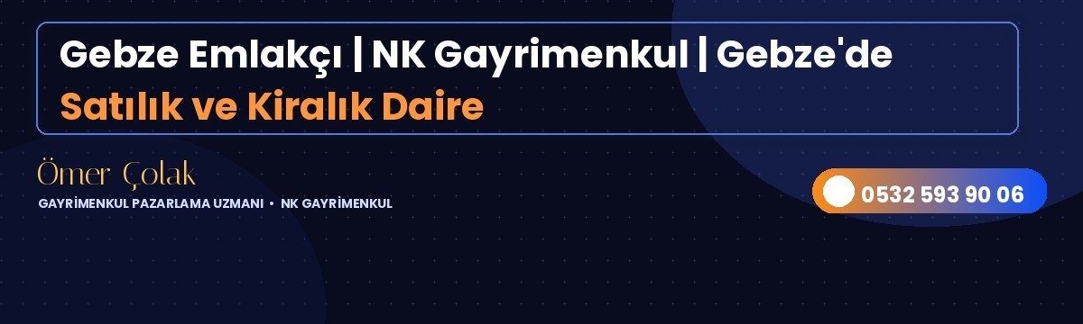 Gebze Emlakçı | NK Gayrimenkul | Gebze'de Satılık ve Kiralık Daire