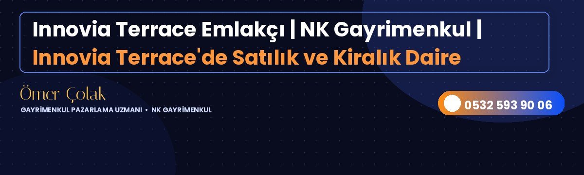 Innovia Terrace Emlakçı | NK Gayrimenkul | Innovia Terrace'de Satılık ve Kiralık Daire