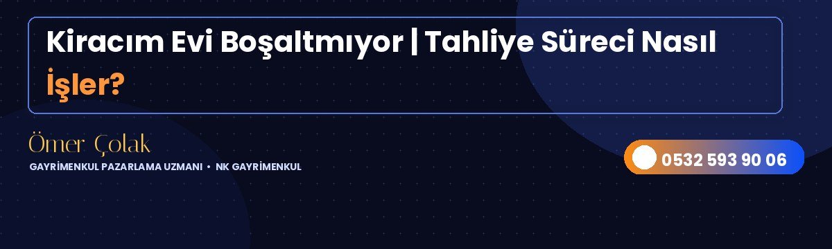 Kiracım Evi Boşaltmıyor | Tahliye Süreci Nasıl İşler?