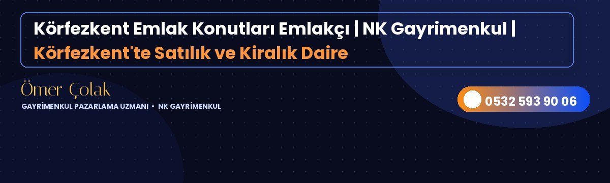 Körfezkent Emlak Konutları Emlakçı | NK Gayrimenkul | Körfezkent'te Satılık ve Kiralık Daire