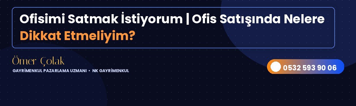 Ofisimi Satmak İstiyorum | Ofis Satışında Nelere Dikkat Etmeliyim?