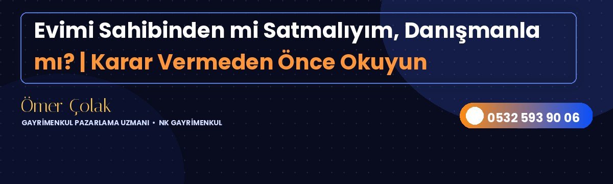 Evimi Sahibinden mi Satmalıyım, Danışmanla mı? | Karar Vermeden Önce Okuyun