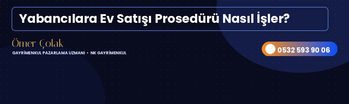 Yabancılara Ev Satışı Prosedürü Nasıl İşler?