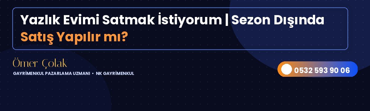 Yazlık Evimi Satmak İstiyorum | Sezon Dışında Satış Yapılır mı?