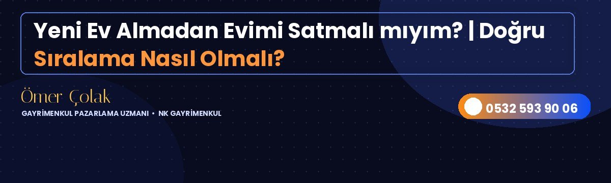 Yeni Ev Almadan Evimi Satmalı mıyım? | Doğru Sıralama Nasıl Olmalı?