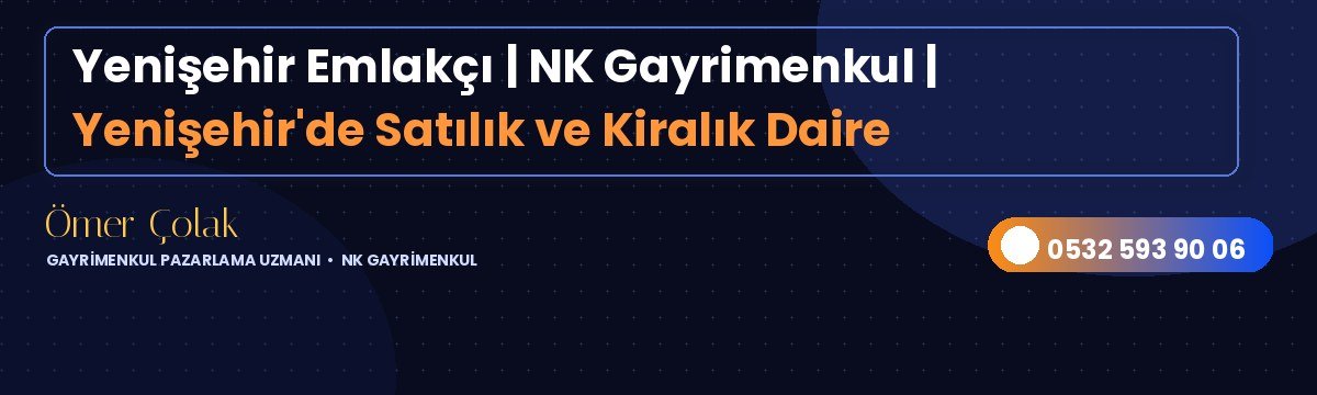Yenişehir Emlakçı | NK Gayrimenkul | Yenişehir'de Satılık ve Kiralık Daire